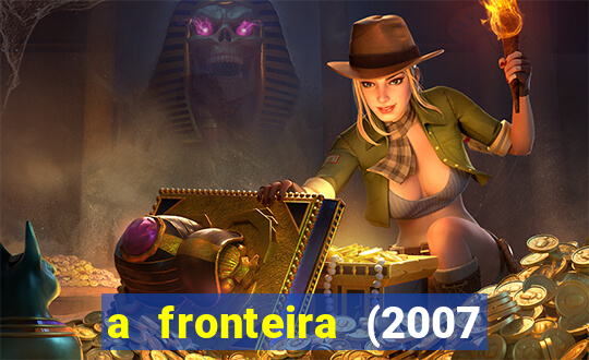 a fronteira (2007 filme completo download)